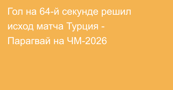 Гол на 64-й секунде решил исход матча Турция - Парагвай на ЧМ-2026