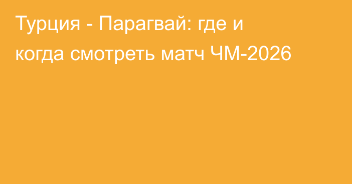 Турция - Парагвай: где и когда смотреть матч ЧМ-2026