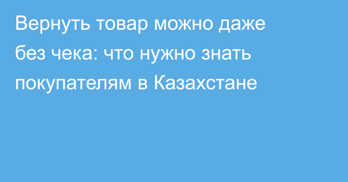 Вернуть товар можно даже без чека: что нужно знать покупателям в Казахстане