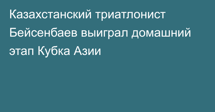 Казахстанский триатлонист Бейсенбаев выиграл домашний этап Кубка Азии