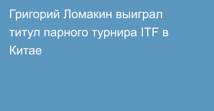 Григорий Ломакин выиграл титул парного турнира ITF в Китае