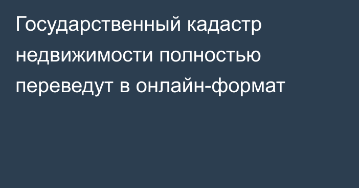 Государственный кадастр недвижимости полностью переведут в онлайн-формат