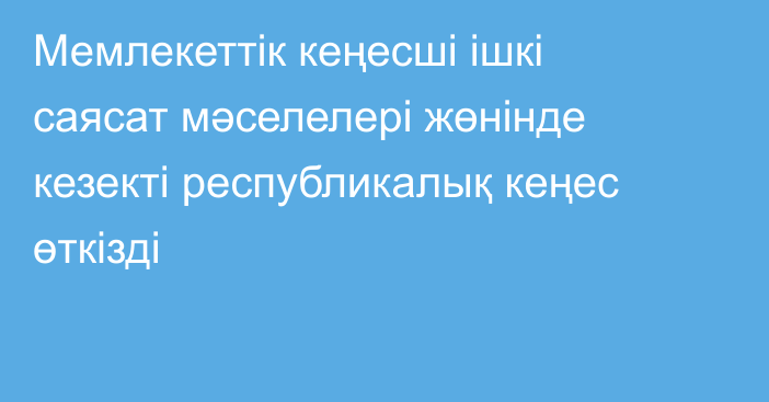 Мемлекеттік кеңесші ішкі саясат мәселелері жөнінде кезекті республикалық кеңес өткізді
