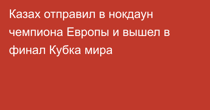 Казах отправил в нокдаун чемпиона Европы и вышел в финал Кубка мира