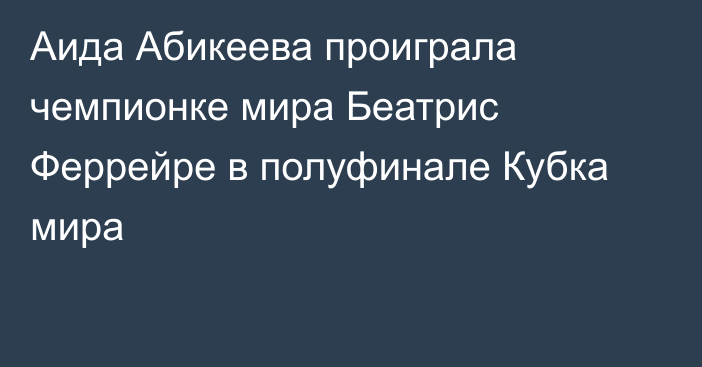 Аида Абикеева проиграла чемпионке мира Беатрис Феррейре в полуфинале Кубка мира