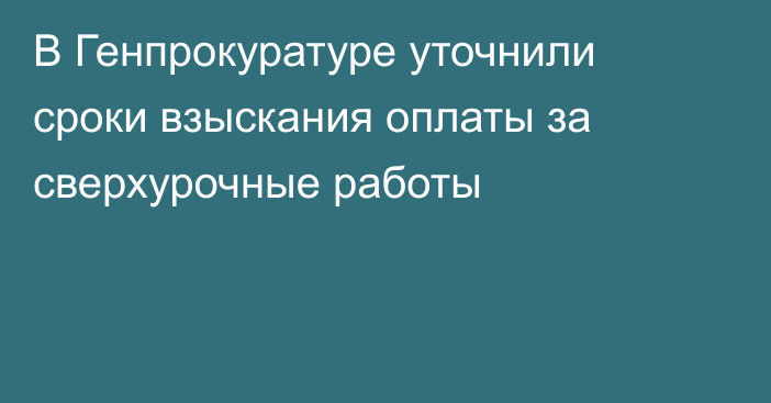 В Генпрокуратуре уточнили сроки взыскания оплаты за сверхурочные работы