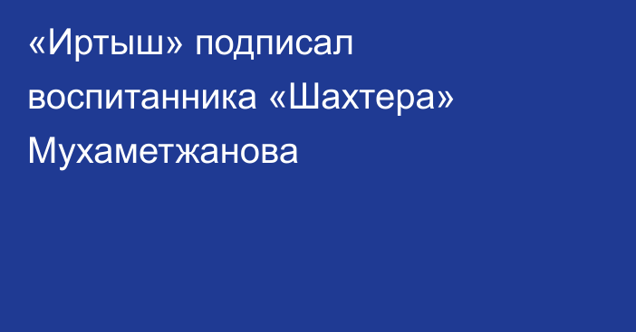 «Иртыш» подписал воспитанника «Шахтера» Мухаметжанова