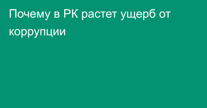 Почему в РК растет ущерб от коррупции