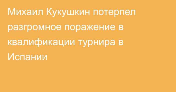 Михаил Кукушкин потерпел разгромное поражение в квалификации турнира в Испании
