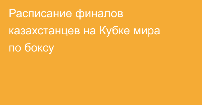 Расписание финалов казахстанцев на Кубке мира по боксу