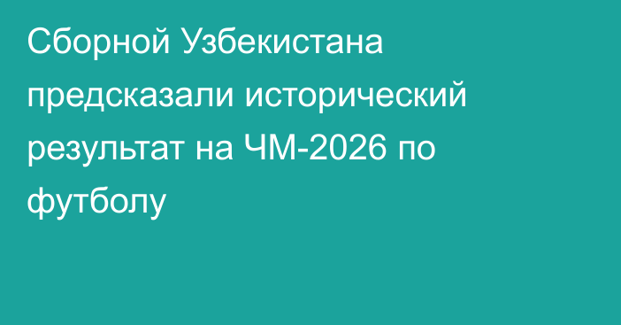 Сборной Узбекистана предсказали исторический результат на ЧМ-2026 по футболу