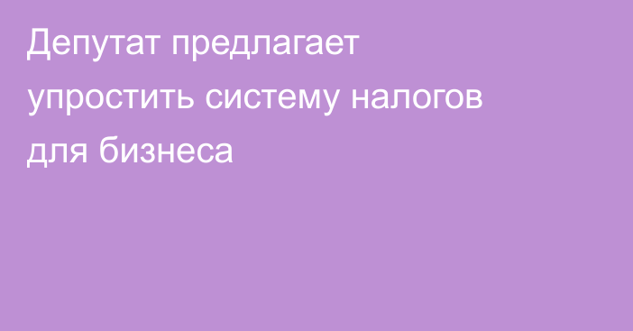Депутат предлагает упростить систему налогов для бизнеса
