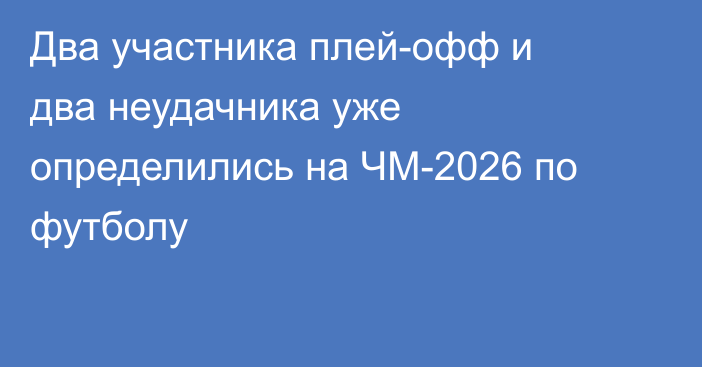 Два участника плей-офф и два неудачника уже определились на ЧМ-2026 по футболу