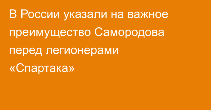 В России указали на важное преимущество Самородова перед легионерами «Спартака»