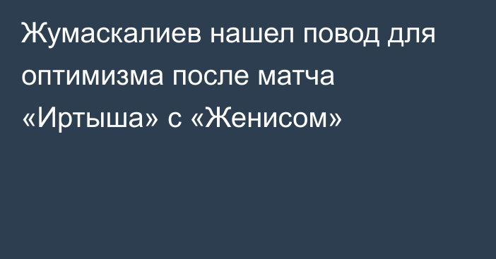 Жумаскалиев нашел повод для оптимизма после матча «Иртыша» с «Женисом»
