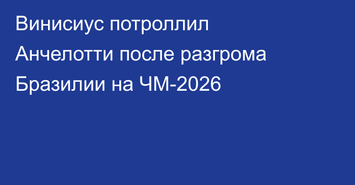 Винисиус потроллил Анчелотти после разгрома Бразилии на ЧМ-2026
