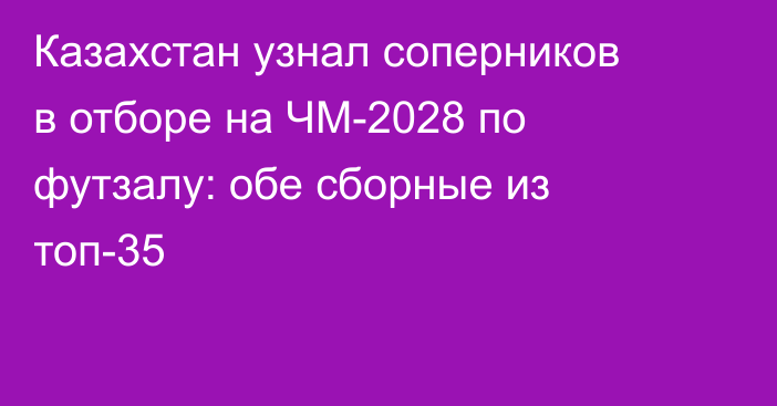 Казахстан узнал соперников в отборе на ЧМ-2028 по футзалу: обе сборные из топ-35