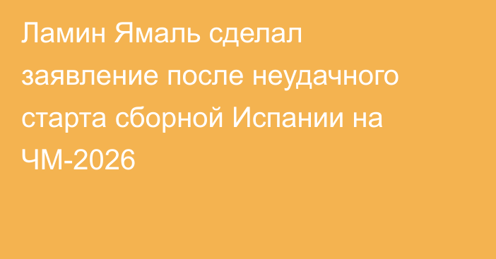 Ламин Ямаль сделал заявление после неудачного старта сборной Испании на ЧМ-2026