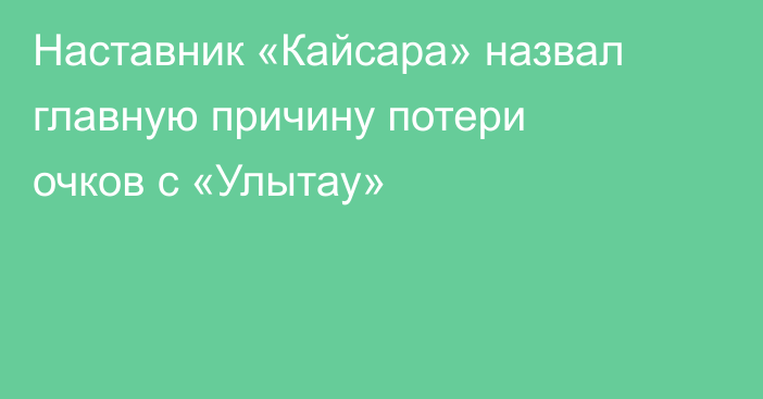 Наставник «Кайсара» назвал главную причину потери очков с «Улытау»