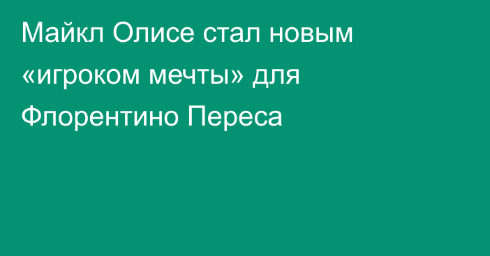 Майкл Олисе стал новым «игроком мечты» для Флорентино Переса