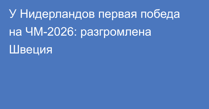 У Нидерландов первая победа на ЧМ-2026: разгромлена Швеция