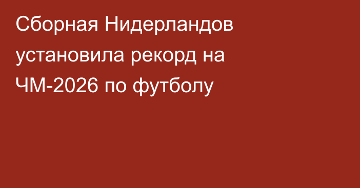 Сборная Нидерландов установила рекорд на ЧМ-2026 по футболу