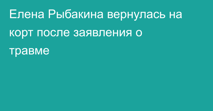 Елена Рыбакина вернулась на корт после заявления о травме