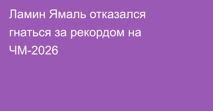 Ламин Ямаль отказался гнаться за рекордом на ЧМ-2026