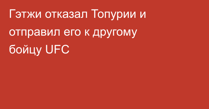 Гэтжи отказал Топурии и отправил его к другому бойцу UFC