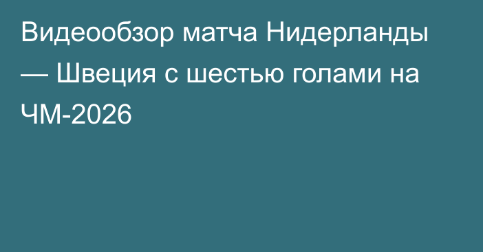 Видеообзор матча Нидерланды — Швеция с шестью голами на ЧМ-2026