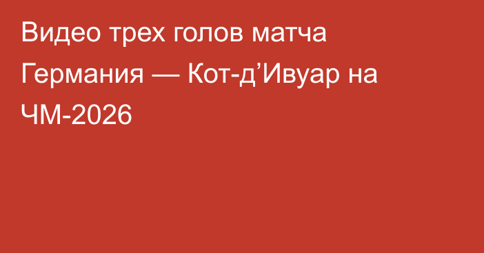 Видео трех голов матча Германия — Кот-д’Ивуар на ЧМ-2026