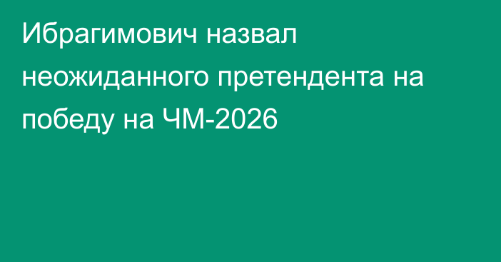 Ибрагимович назвал неожиданного претендента на победу на ЧМ-2026