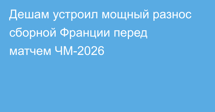 Дешам устроил мощный разнос сборной Франции перед матчем ЧМ-2026