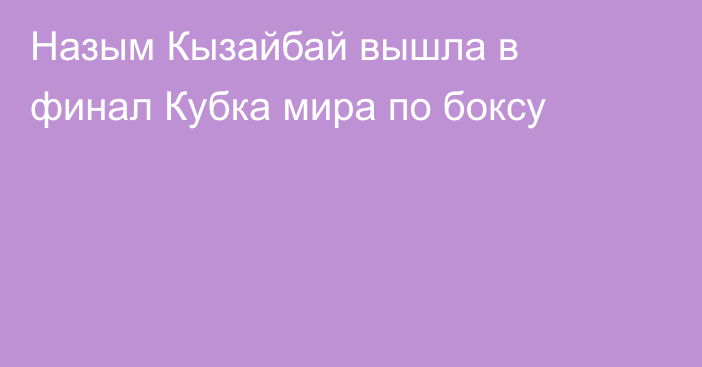 Назым Кызайбай вышла в финал Кубка мира по боксу