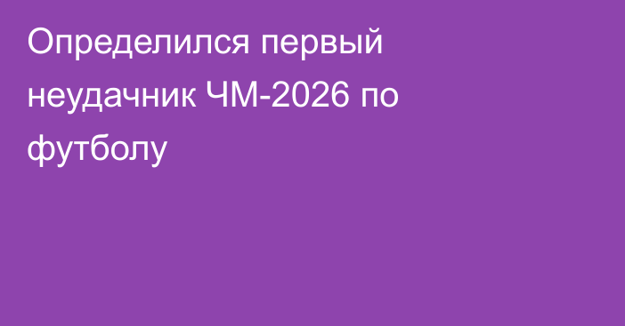 Определился первый неудачник ЧМ-2026 по футболу