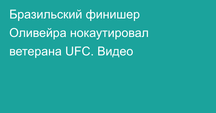 Бразильский финишер Оливейра нокаутировал ветерана UFC. Видео