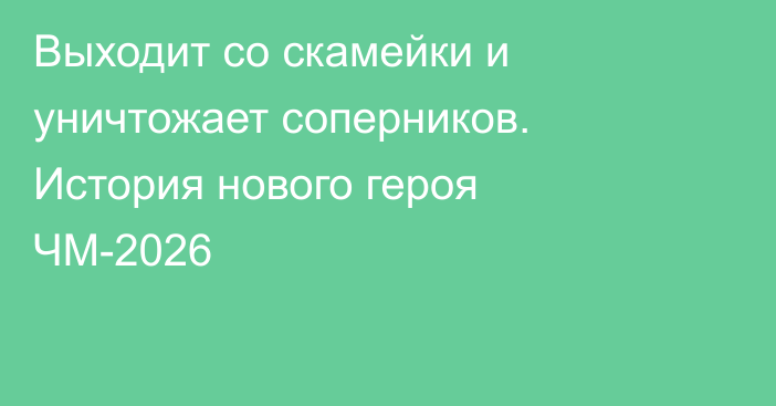 Выходит со скамейки и уничтожает соперников. История нового героя ЧМ-2026