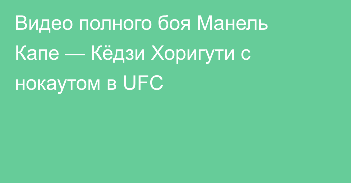 Видео полного боя Манель Капе — Кёдзи Хоригути с нокаутом в UFC