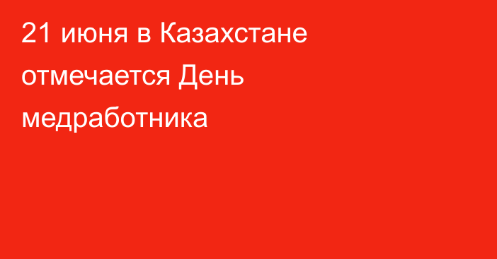 21 июня в Казахстане отмечается День медработника
