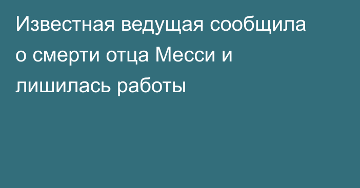 Известная ведущая сообщила о смерти отца Месси и лишилась работы