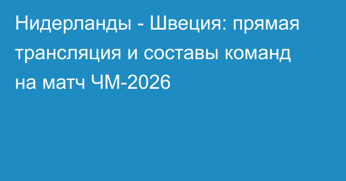 Нидерланды - Швеция: прямая трансляция и составы команд на матч ЧМ-2026
