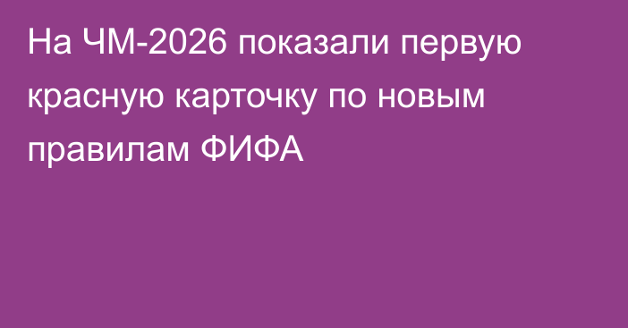 На ЧМ-2026 показали первую красную карточку по новым правилам ФИФА