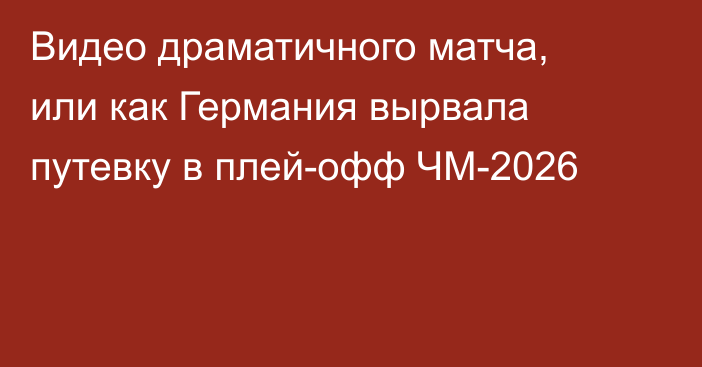 Видео драматичного матча, или как Германия вырвала путевку в плей-офф ЧМ-2026