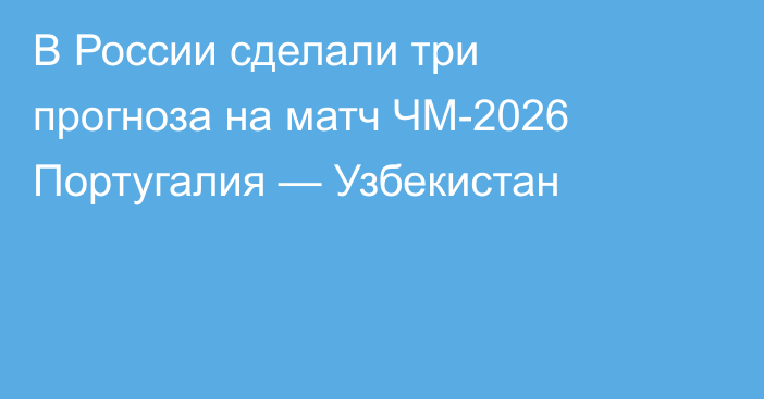 В России сделали три прогноза на матч ЧМ-2026 Португалия — Узбекистан