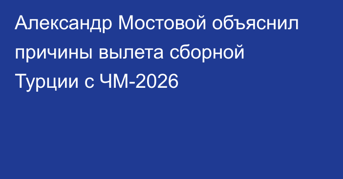 Александр Мостовой объяснил причины вылета сборной Турции с ЧМ-2026