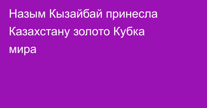 Назым Кызайбай принесла Казахстану золото Кубка мира