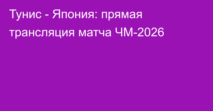 Тунис - Япония: прямая трансляция матча ЧМ-2026