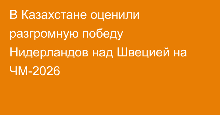 В Казахстане оценили разгромную победу Нидерландов над Швецией на ЧМ-2026