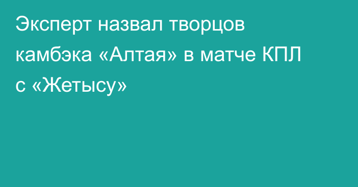Эксперт назвал творцов камбэка «Алтая» в матче КПЛ с «Жетысу»