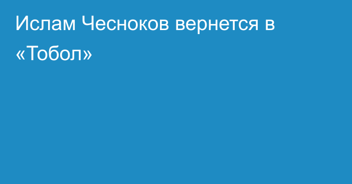Ислам Чесноков вернется в «Тобол»
